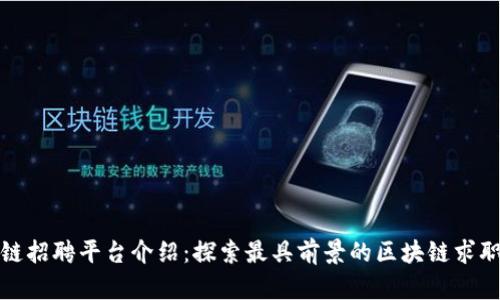 区块链招聘平台介绍：探索最具前景的区块链求职机会
